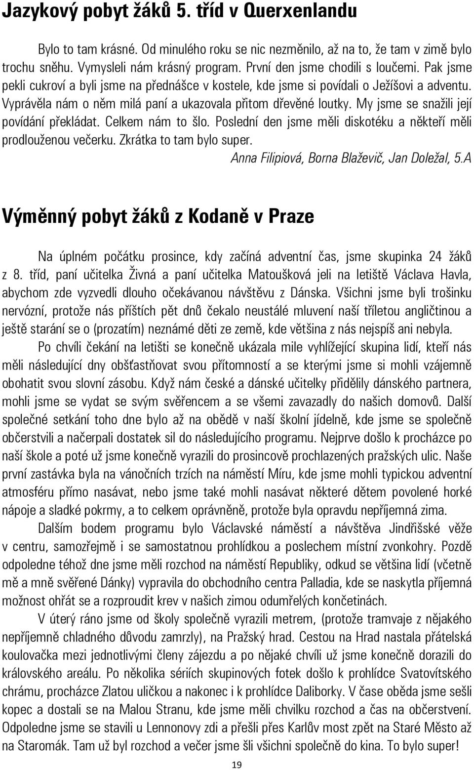 My jsme se snažili její povídání překládat. Celkem nám to šlo. Poslední den jsme měli diskotéku a někteří měli prodlouženou večerku. Zkrátka to tam bylo super.