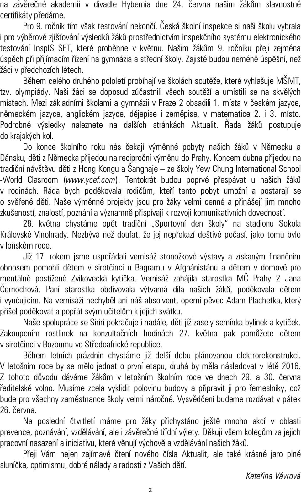 ročníku přeji zejména úspěch při přijímacím řízení na gymnázia a střední školy. Zajisté budou neméně úspěšní, než žáci v předchozích létech.