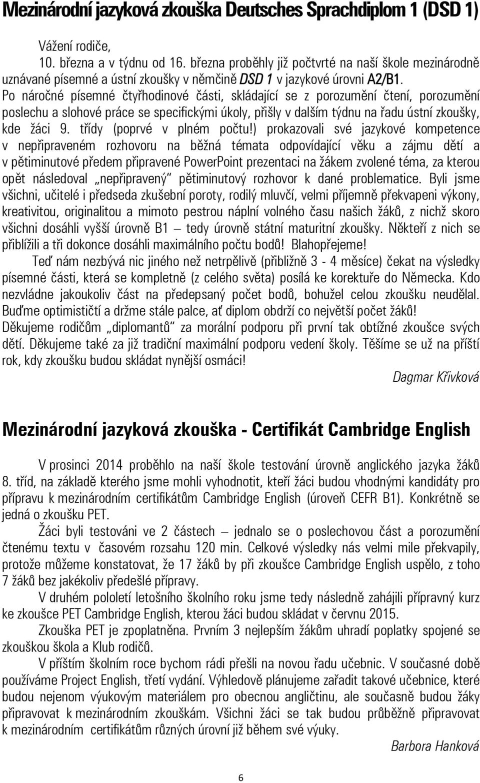 Po náročné písemné čtyřhodinové části, skládající se z porozumění čtení, porozumění poslechu a slohové práce se specifickými úkoly, přišly v dalším týdnu na řadu ústní zkoušky, kde žáci 9.