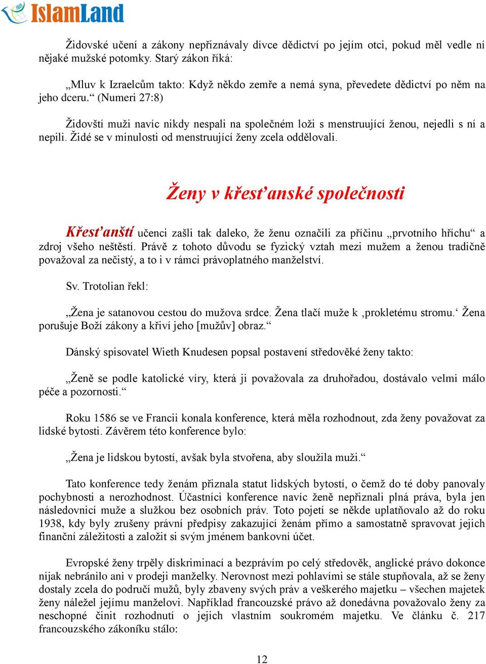 (Numeri 27:8) Židovští muži navíc nikdy nespali na společném loži s menstruující ženou, nejedli s ní a nepili. Židé se v minulosti od menstruující ženy zcela oddělovali.