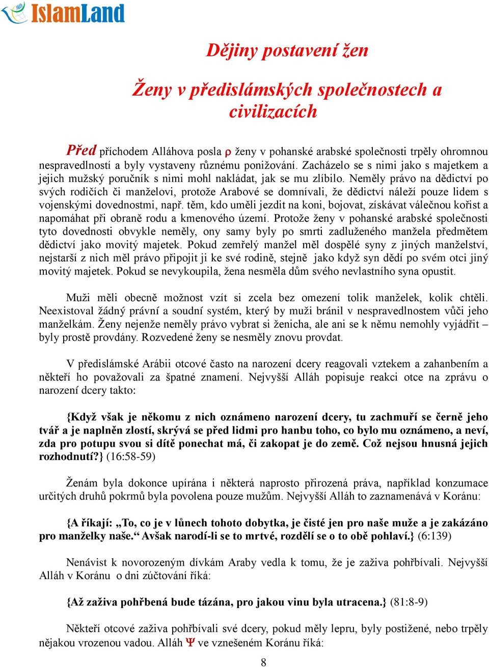 Neměly právo na dědictví po svých rodičích či manželovi, protože Arabové se domnívali, že dědictví náleží pouze lidem s vojenskými dovednostmi, např.