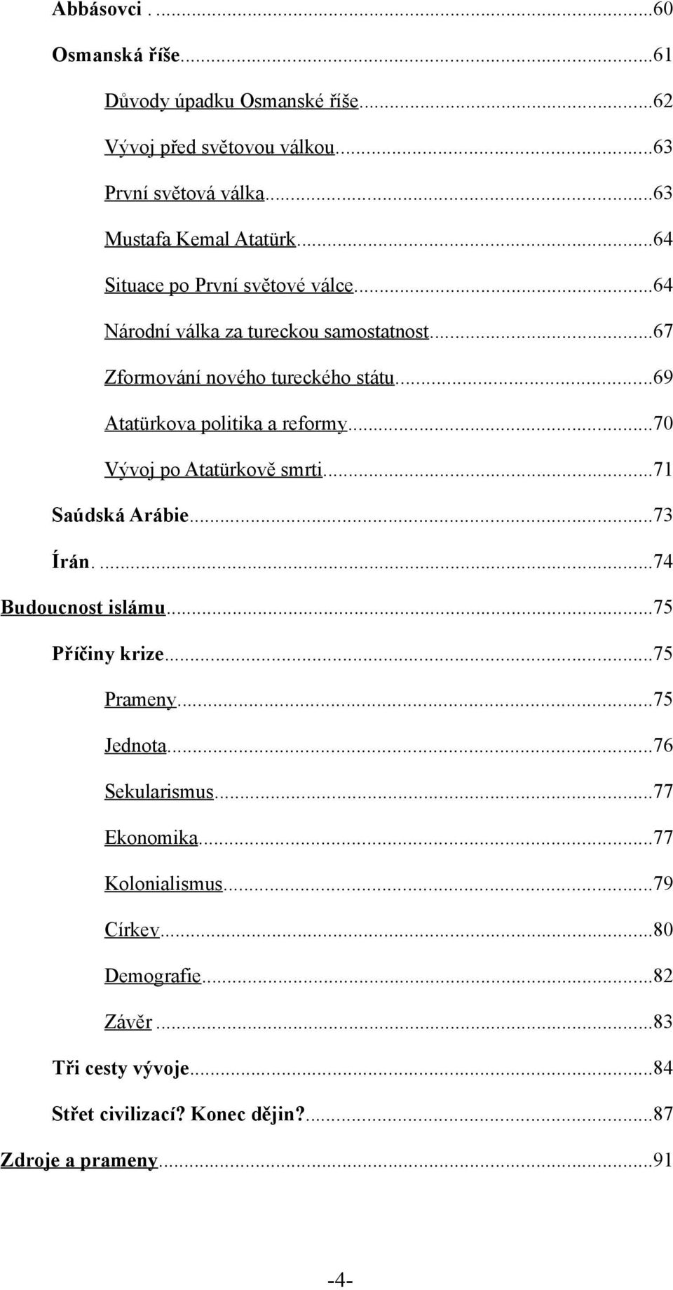 ..70 Vývoj po Atatürkově smrti...71 Saúdská Arábie...73 Írán....74 Budoucnost islámu...75 Příčiny krize...75 Prameny...75 Jednota...76 Sekularismus.