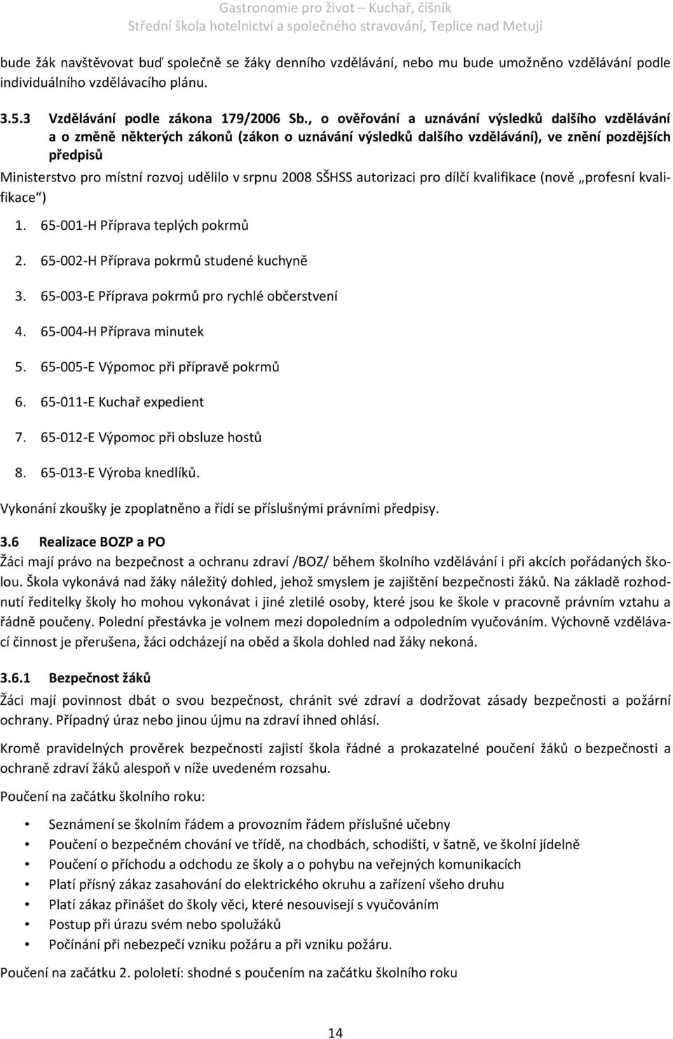 srpnu 2008 SŠHSS autorizaci pro dílčí kvalifikace (nově profesní kvalifikace ) 1. 65-001-H Příprava teplých pokrmů 2. 65-002-H Příprava pokrmů studené kuchyně 3.