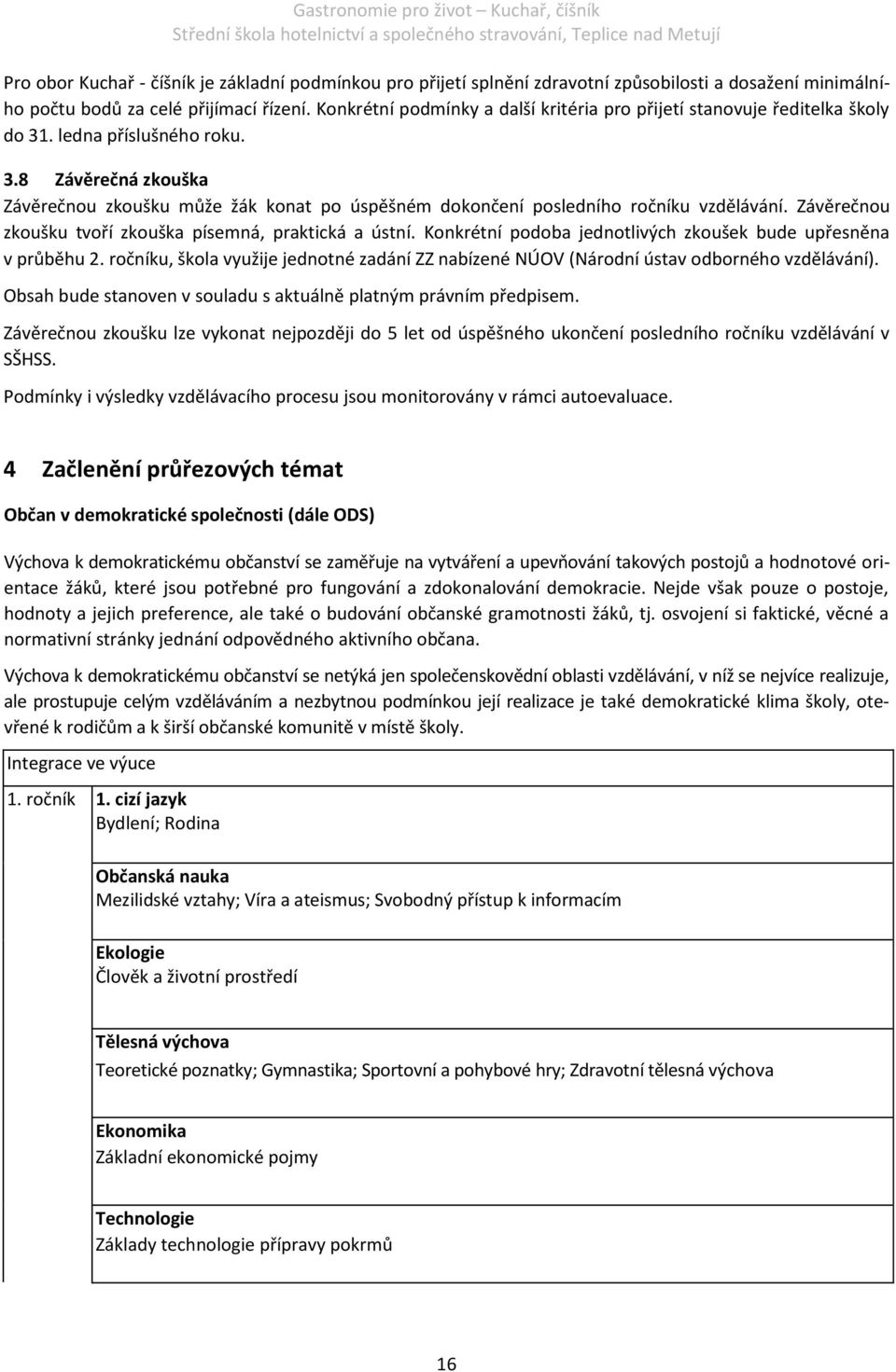 Závěrečnou zkoušku tvoří zkouška písemná, praktická a ústní. Konkrétní podoba jednotlivých zkoušek bude upřesněna v průběhu 2.