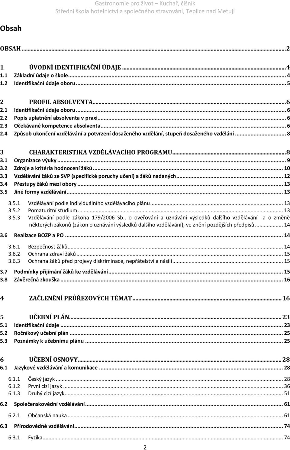 .. 9 3.2 Zdroje a kritéria hodnocení žáků... 10 3.3 Vzdělávání žáků ze SVP (specifické poruchy učení) a žáků nadaných... 12 3.4 Přestupy žáků mezi obory... 13 3.5 