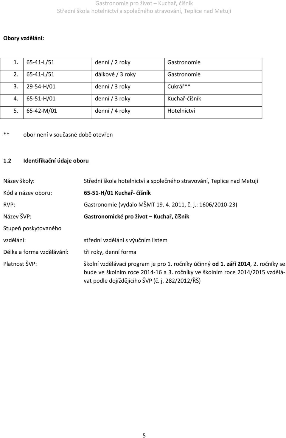 j.: 1606/2010-23) Název ŠVP: Stupeň poskytovaného vzdělání: Délka a forma vzdělávání: Platnost ŠVP: Gastronomické pro život Kuchař, číšník střední vzdělání s výučním listem tři roky, denní forma