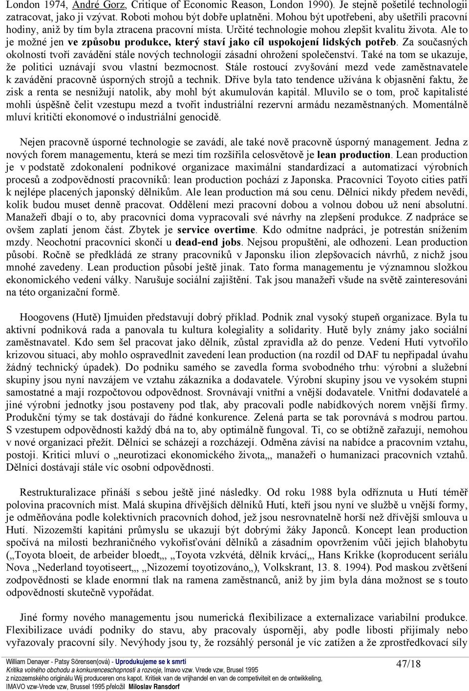 Ale to je možné jen ve způsobu produkce, který staví jako cíl uspokojení lidských potřeb. Za současných okolností tvoří zavádění stále nových technologií zásadní ohrožení společenství.