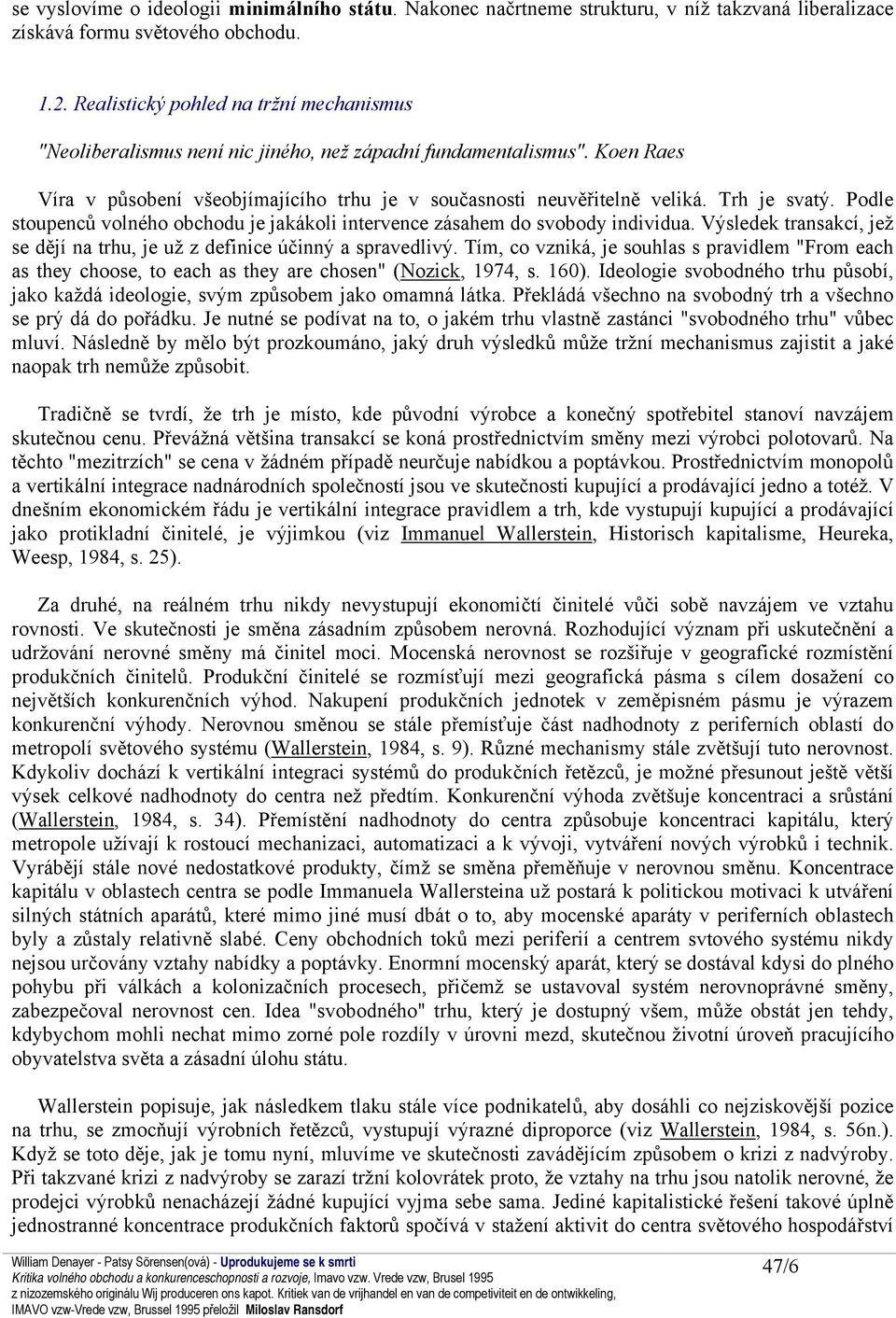 Trh je svatý. Podle stoupenců volného obchodu je jakákoli intervence zásahem do svobody individua. Výsledek transakcí, jež se dějí na trhu, je už z definice účinný a spravedlivý.