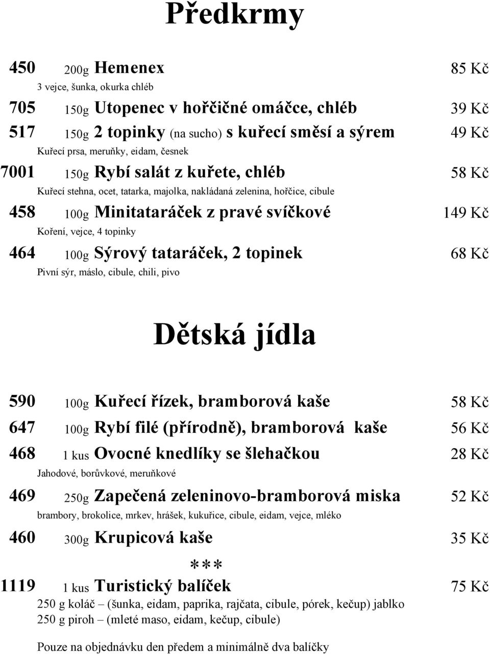 464 100g Sýrový tataráček, 2 topinek 68 Kč Pivní sýr, máslo, cibule, chili, pivo Dětská jídla 590 100g Kuřecí řízek, bramborová kaše 58 Kč 647 100g Rybí filé (přírodně), bramborová kaše 56 Kč 468 1