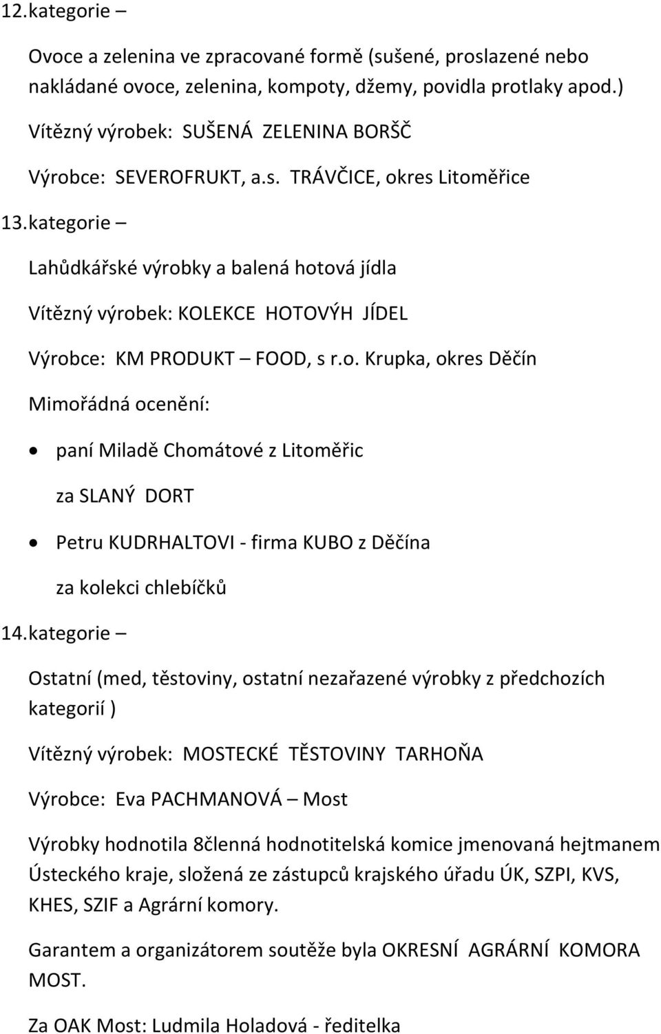 kategorie Lahůdkářské výrobky a balená hotová jídla Vítězný výrobek: KOLEKCE HOTOVÝH JÍDEL Výrobce: KM PRODUKT FOOD, s r.o. Krupka, okres Děčín paní Miladě Chomátové z Litoměřic za SLANÝ DORT Petru KUDRHALTOVI - firma KUBO z Děčína za kolekci chlebíčků 14.