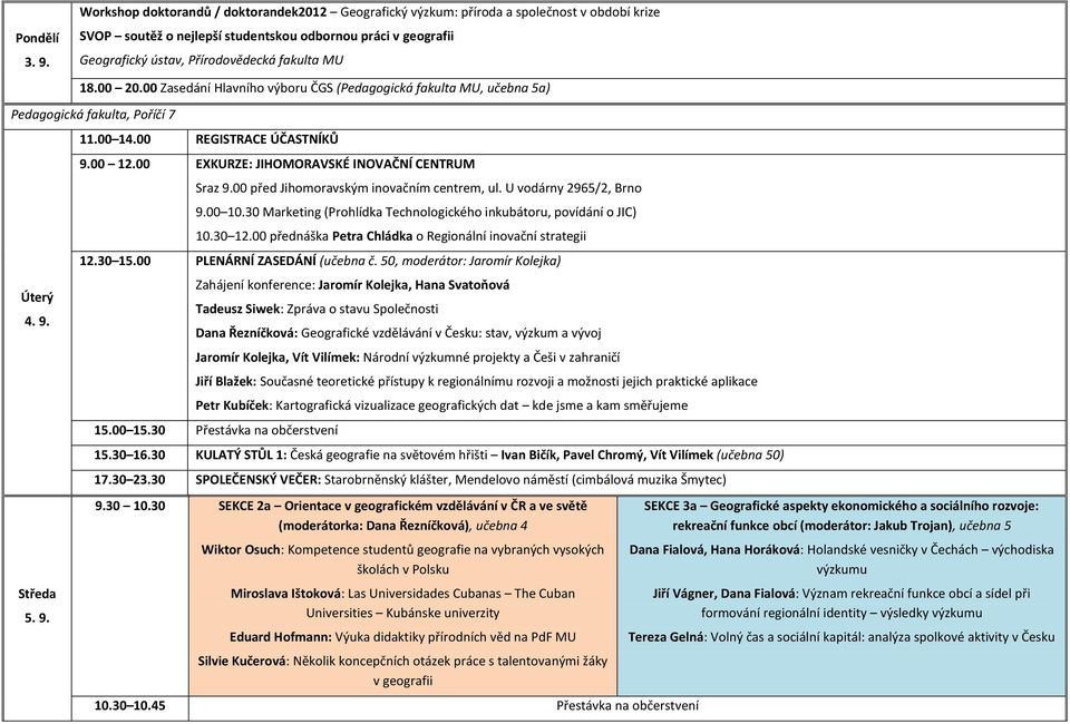 MU 18.00 20.00 Zasedání Hlavního výboru ČGS (Pedagogická fakulta MU, učebna 5a) Pedagogická fakulta, Poříčí 7 Úterý 4. 9. Středa 5. 9. 11.00 14.00 REGISTRACE ÚČASTNÍKŮ 9.00 12.