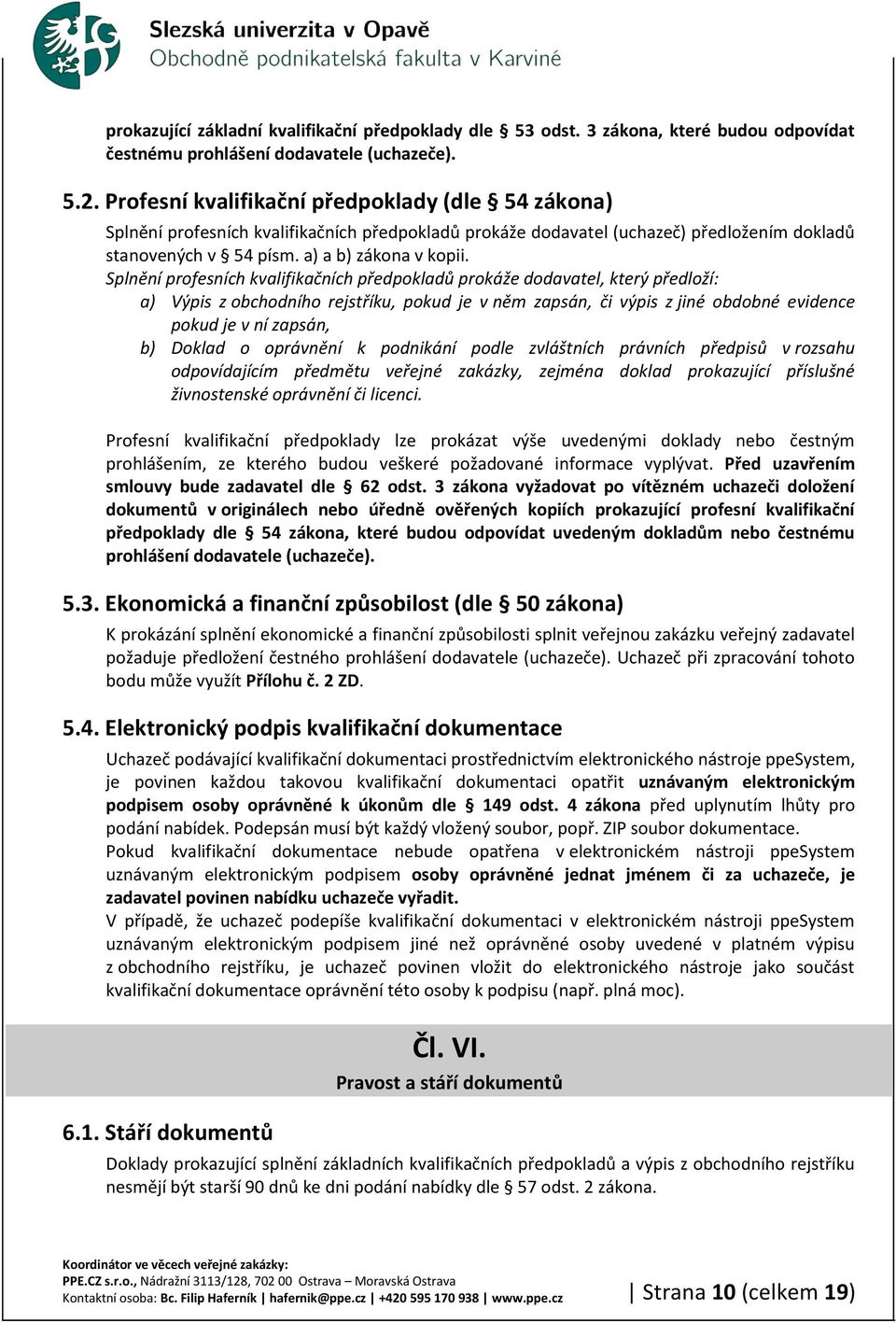 Splnění profesních kvalifikačních předpokladů prokáže dodavatel, který předloží: a) Výpis z obchodního rejstříku, pokud je v něm zapsán, či výpis z jiné obdobné evidence pokud je v ní zapsán, b)