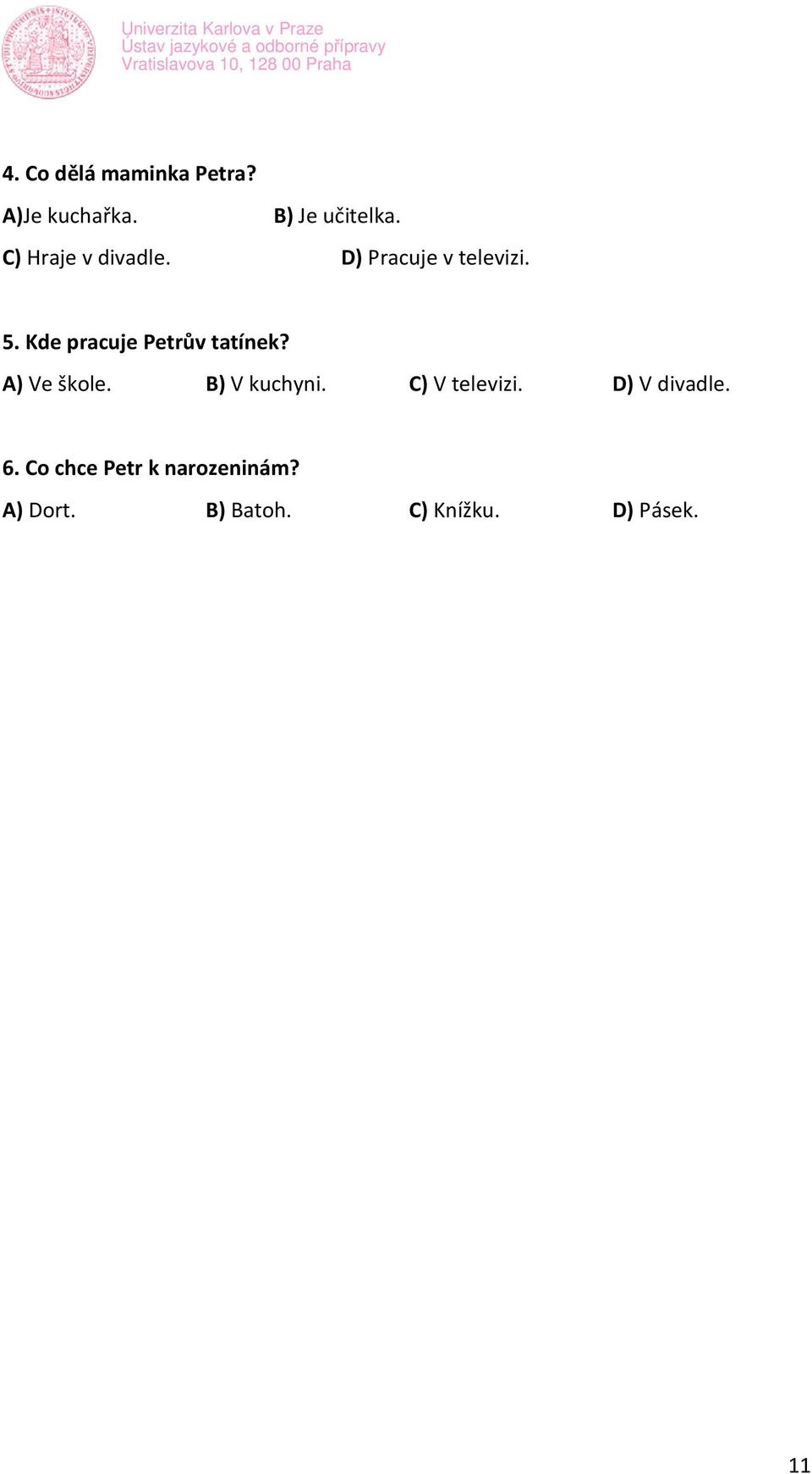 Kde pracuje Petrův tatínek? A) Ve škole. B) V kucyni.