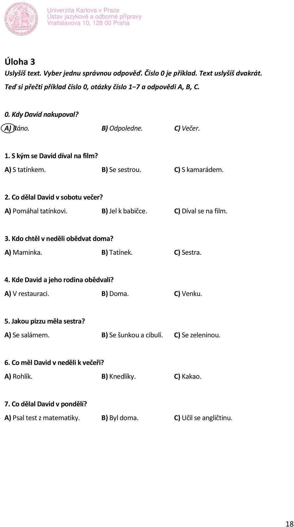 C) Díval se na film. 3. Kdo ctěl v neděli obědvat doma? A) Maminka. B) Tatínek. C) Sestra. 4. Kde David a jeo rodina obědvali? A) V restauraci. B) Doma. C) Venku. 5. Jakou pizzu měla sestra?