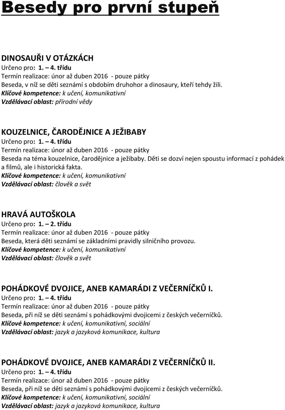 Vzdělávací oblast: člověk a svět HRAVÁ AUTOŠKOLA Určeno pro: 1. 2. třídu Beseda, která děti seznámí se základními pravidly silničního provozu.