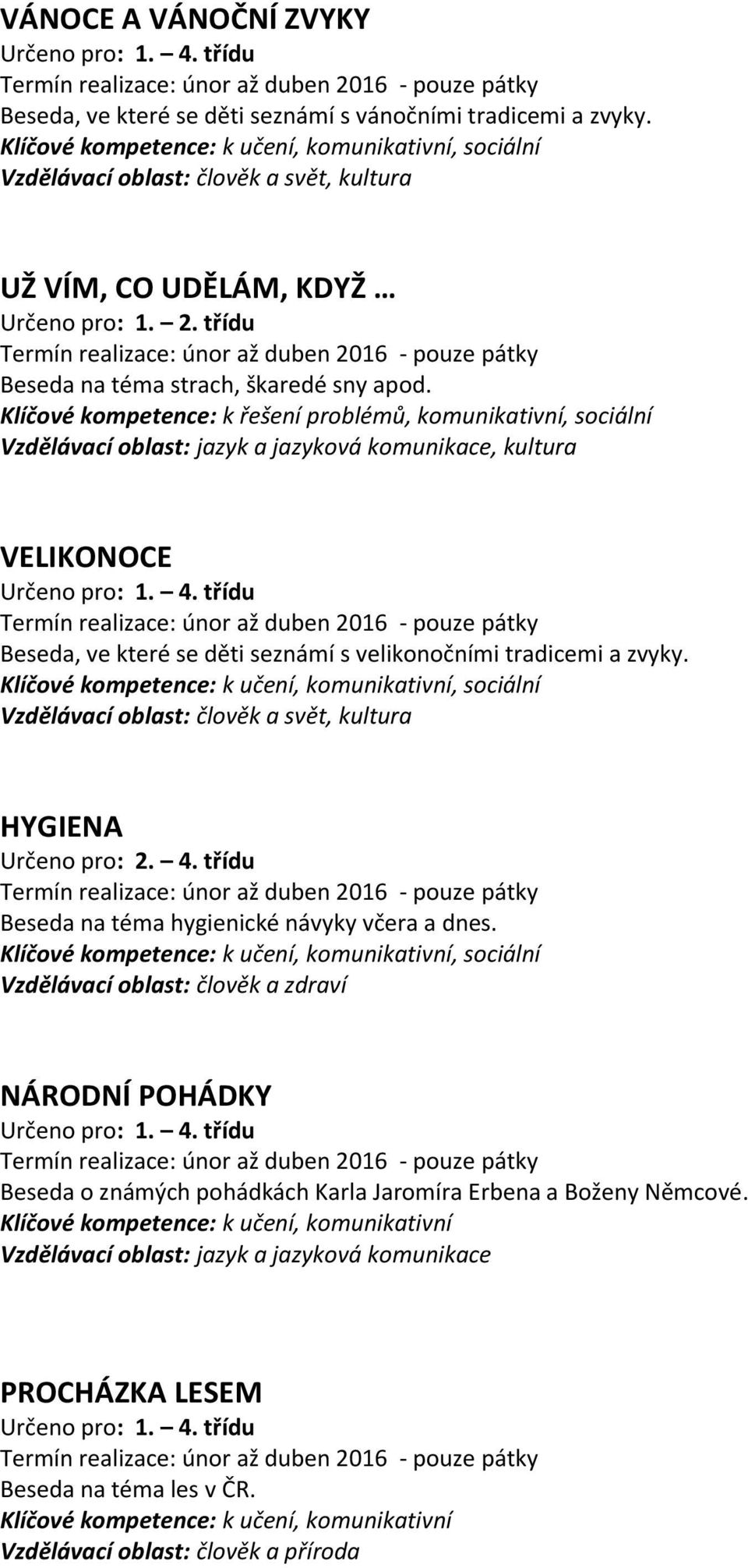 Klíčové kompetence: k řešení problémů, komunikativní, sociální Vzdělávací oblast: jazyk a jazyková komunikace, kultura VELIKONOCE Beseda, ve které se děti seznámí s velikonočními tradicemi a