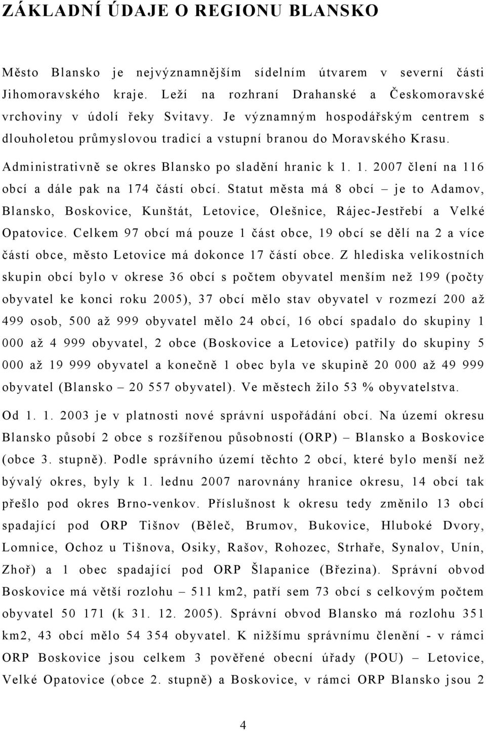 1. 2007 člení na 116 obcí a dále pak na 174 částí obcí. Statut města má 8 obcí je to Adamov, Blansko, Boskovice, Kunštát, Letovice, Olešnice, Rájec-Jestřebí a Velké Opatovice.
