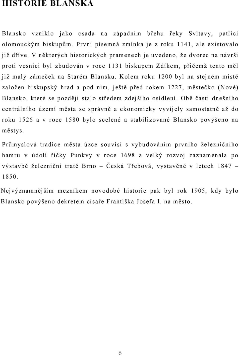 Kolem roku 1200 byl na stejném místě založen biskupský hrad a pod ním, ještě před rokem 1227, městečko (Nové) Blansko, které se později stalo středem zdejšího osídlení.