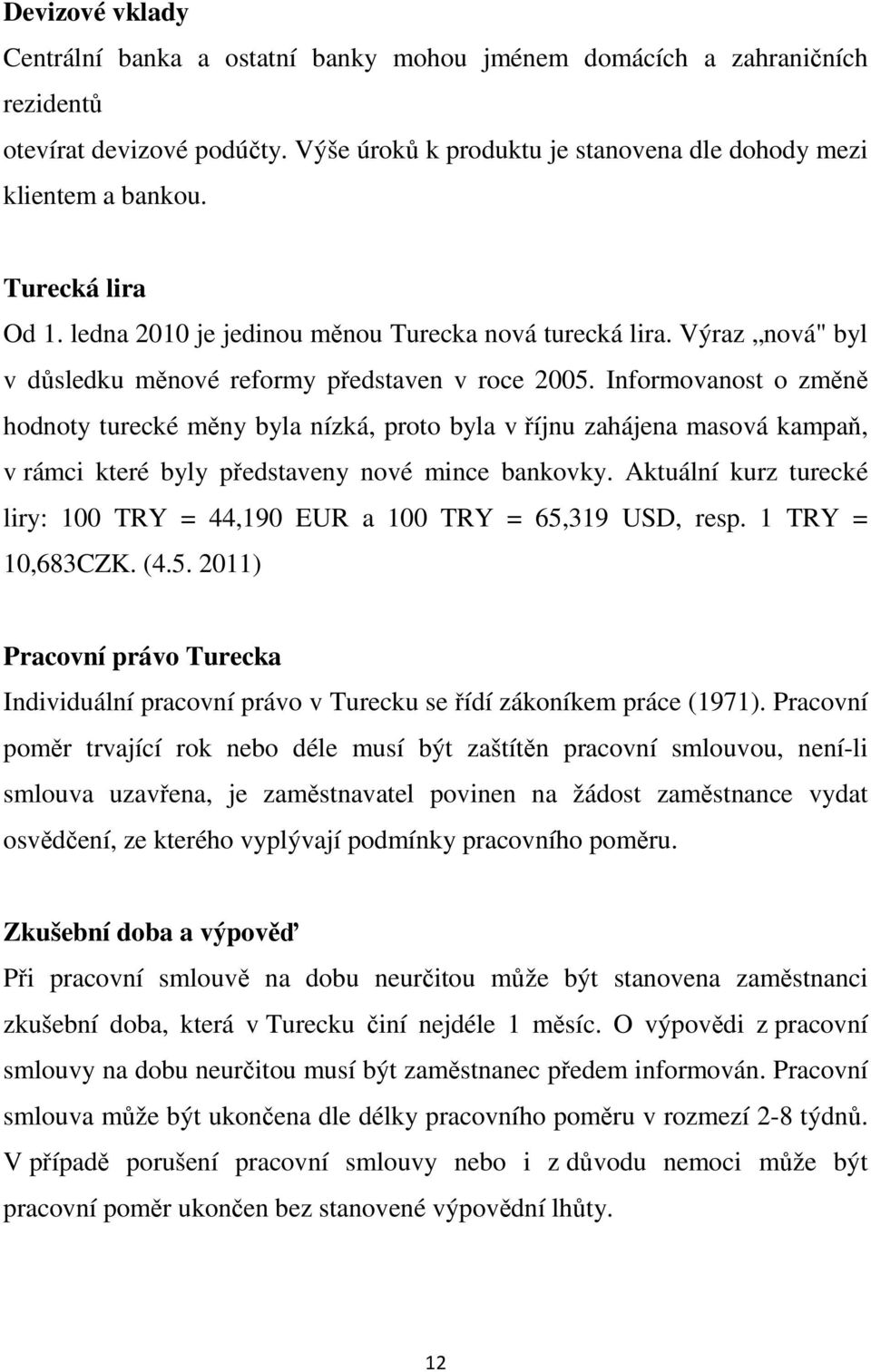 Informovanost o změně hodnoty turecké měny byla nízká, proto byla v říjnu zahájena masová kampaň, v rámci které byly představeny nové mince bankovky.