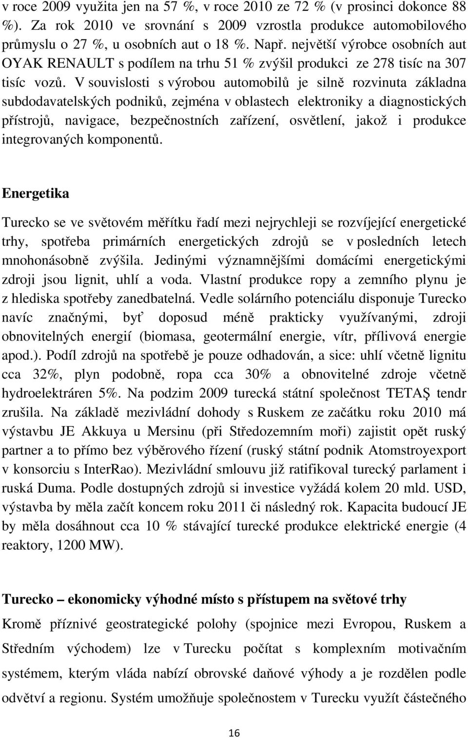 V souvislosti s výrobou automobilů je silně rozvinuta základna subdodavatelských podniků, zejména v oblastech elektroniky a diagnostických přístrojů, navigace, bezpečnostních zařízení, osvětlení,