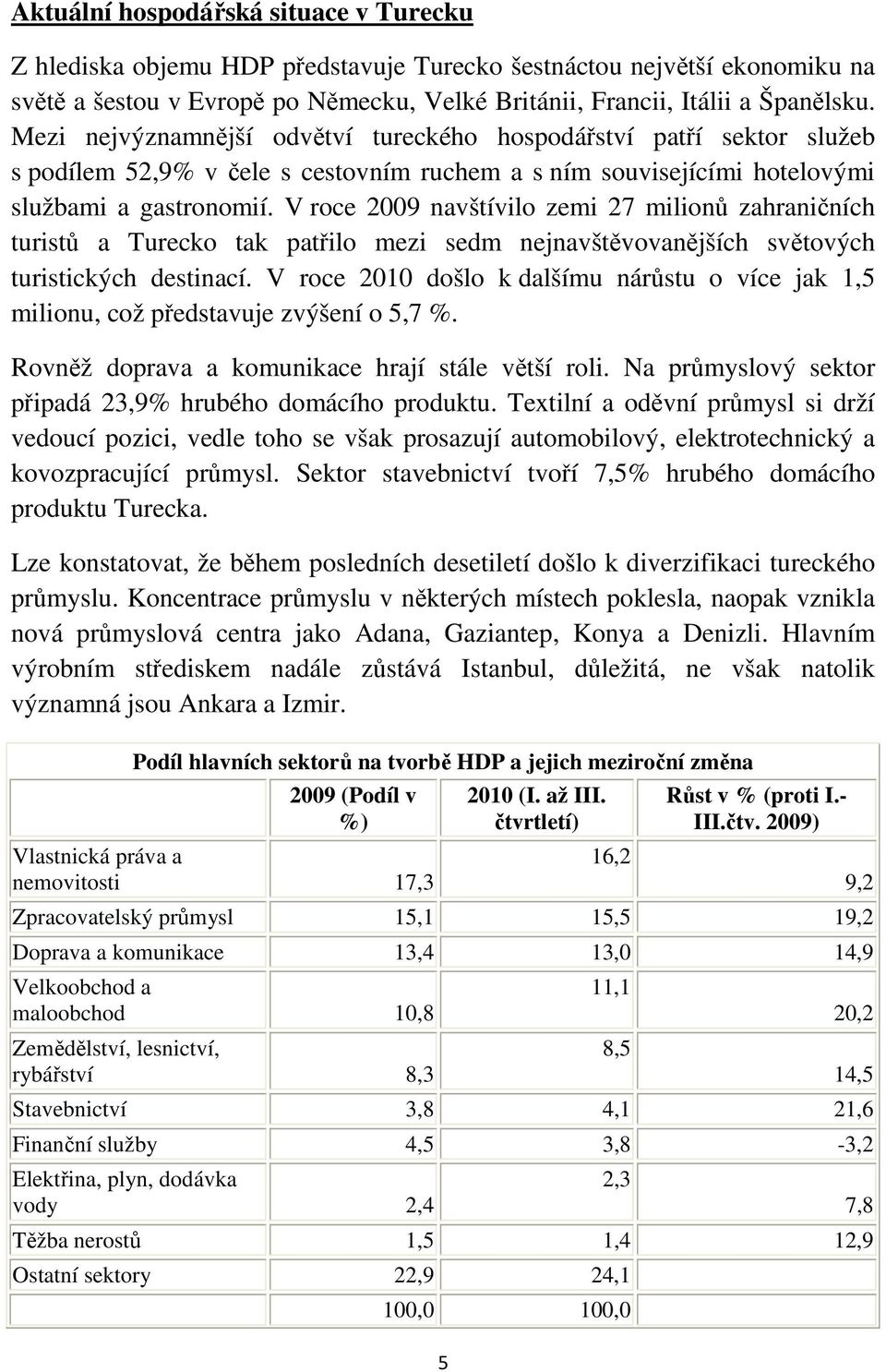 V roce 2009 navštívilo zemi 27 milionů zahraničních turistů a Turecko tak patřilo mezi sedm nejnavštěvovanějších světových turistických destinací.