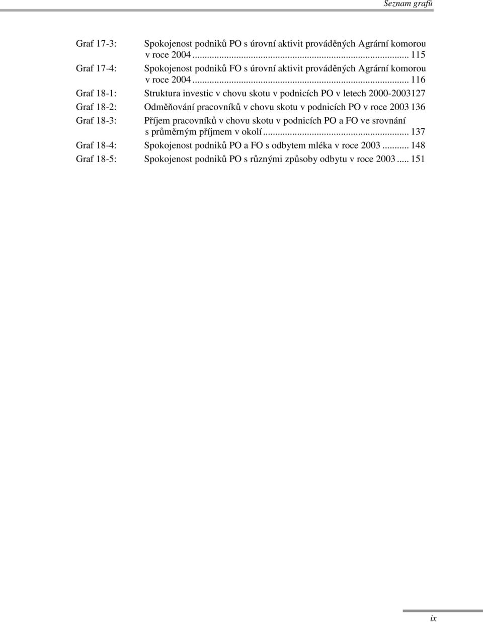 .. 116 Graf 18-1: Struktura investic v chovu skotu v podnicích PO v letech 2000-2003127 Graf 18-2: Odměňování pracovníků v chovu skotu v podnicích PO v roce