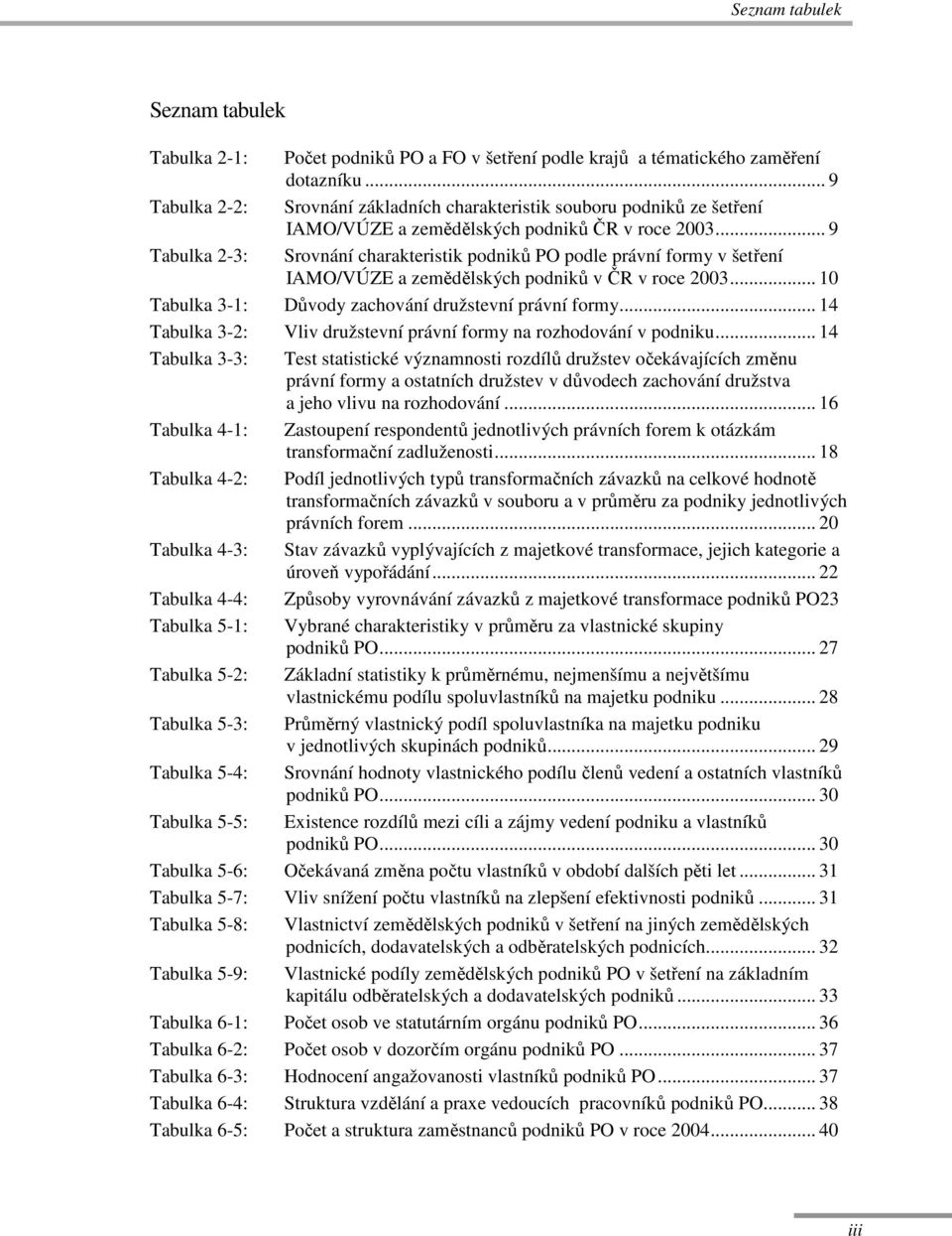 .. 9 Tabulka 2-3: Srovnání charakteristik podniků PO podle právní formy v šetření IAMO/VÚZE a zemědělských podniků v ČR v roce 2003... 10 Tabulka 3-1: Důvody zachování družstevní právní formy.