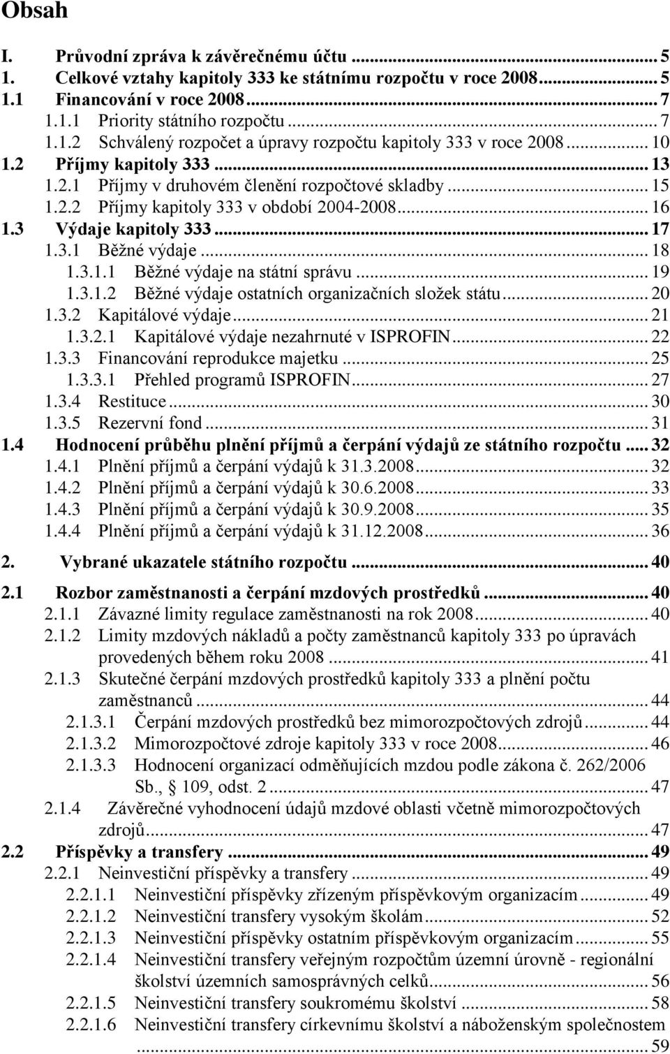 3.1.1 Běţné výdaje na státní správu... 19 1.3.1.2 Běţné výdaje ostatních organizačních sloţek státu... 20 1.3.2 Kapitálové výdaje... 21 1.3.2.1 Kapitálové výdaje nezahrnuté v ISPROFIN... 22 1.3.3 Financování reprodukce majetku.