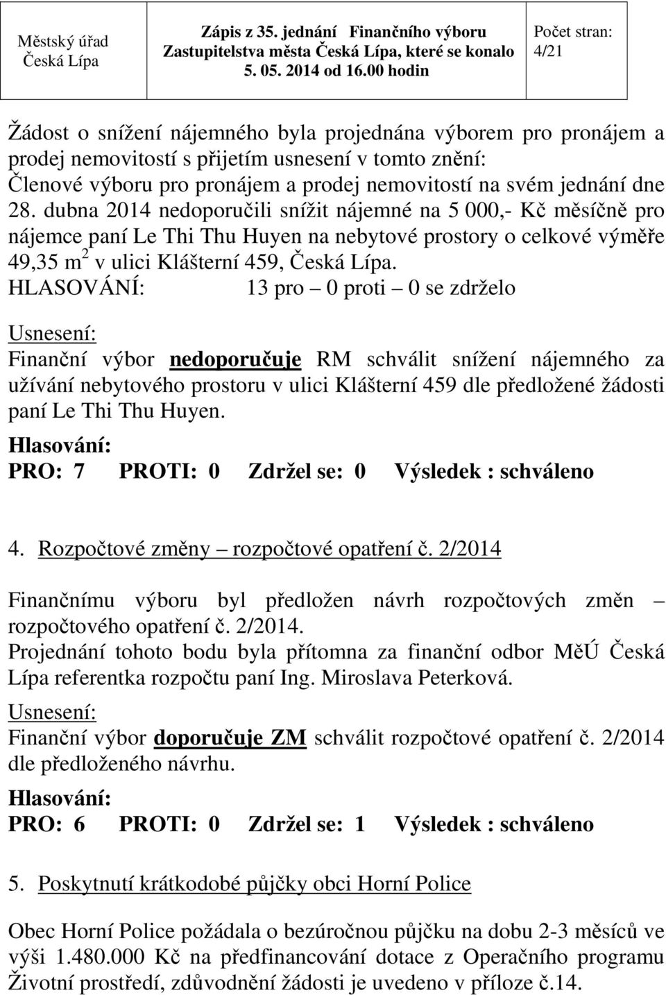 HLASOVÁNÍ: 13 pro 0 proti 0 se zdrželo Finanční výbor nedoporučuje RM schválit snížení nájemného za užívání nebytového prostoru v ulici Klášterní 459 dle předložené žádosti paní Le Thi Thu Huyen.