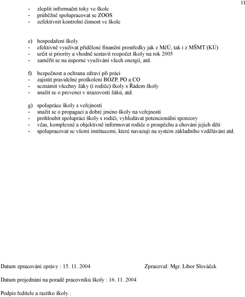 f) bezpečnost a ochrana zdraví při práci - zajistit pravidelné proškolení BOZP, PO a CO - seznámit všechny žáky (i rodiče) školy s Řádem školy - snažit se o prevenci v úrazovosti žáků, atd.