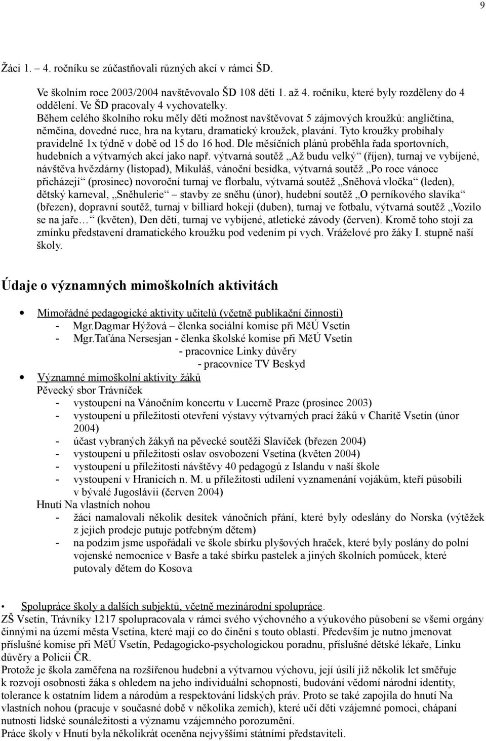 Tyto kroužky probíhaly pravidelně 1x týdně v době od 15 do 16 hod. Dle měsíčních plánů proběhla řada sportovních, hudebních a výtvarných akcí jako např.