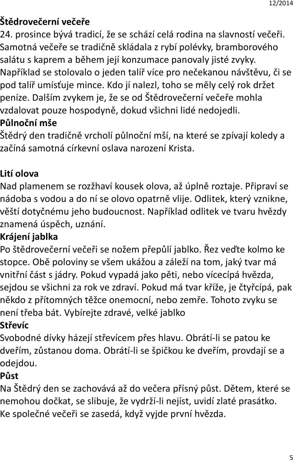 Například se stolovalo o jeden talíř více pro nečekanou návštěvu, či se pod talíř umísťuje mince. Kdo jí nalezl, toho se měly celý rok držet peníze.