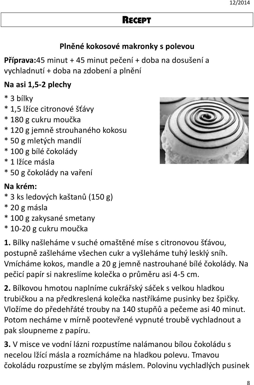 zakysané smetany * 10-20 g cukru moučka 1. Bílky našleháme v suché omaštěné míse s citronovou šťávou, postupně zašleháme všechen cukr a vyšleháme tuhý lesklý sníh.