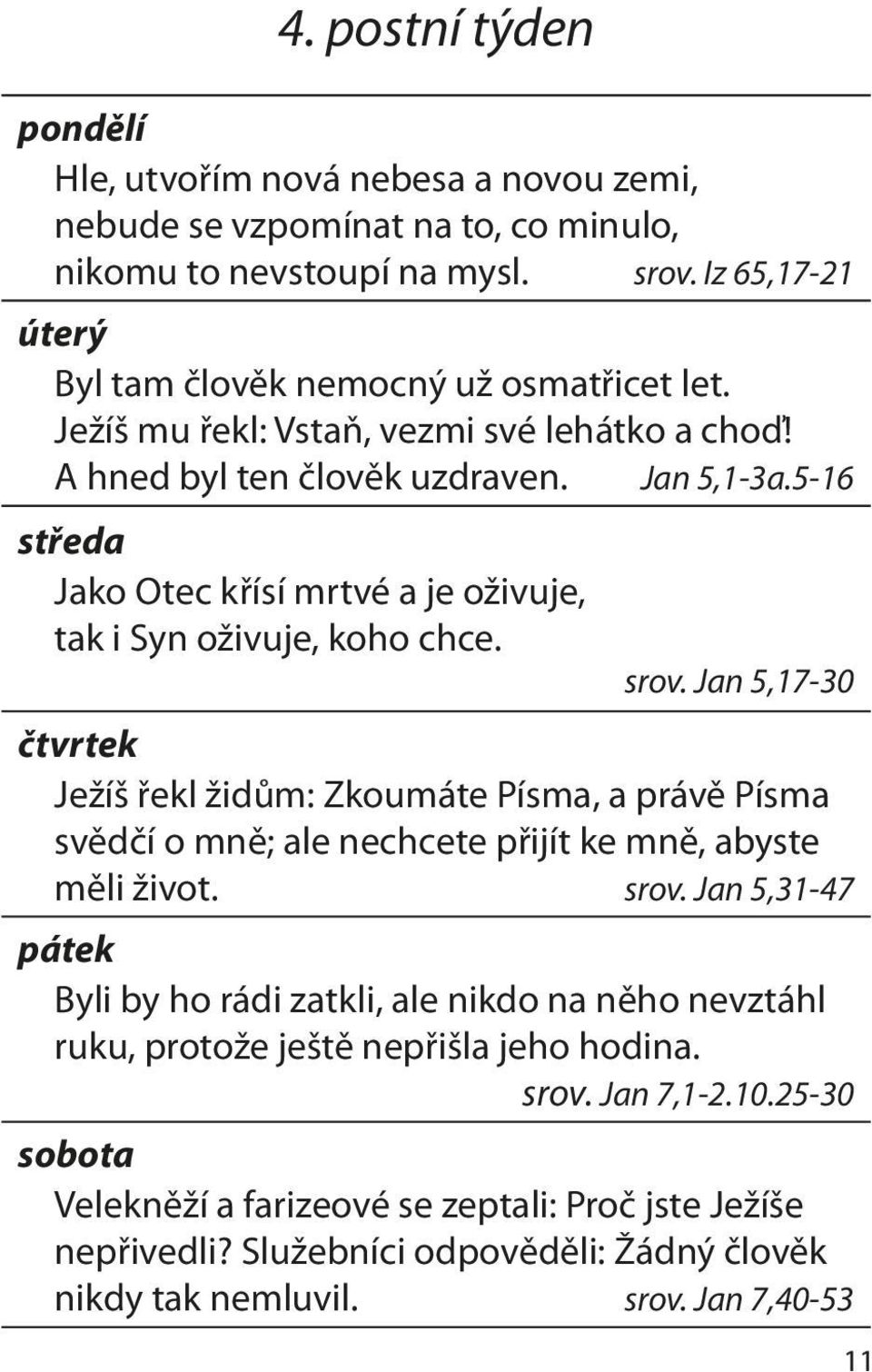 Jan 5,17-30 čtvrtek Ježíš řekl židům: Zkoumáte Písma, a právě Písma svědčí o mně; ale nechcete přijít ke mně, abyste měli život. srov.