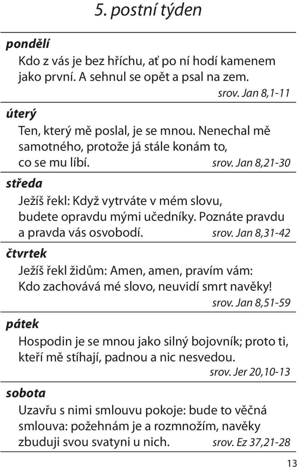 Poznáte pravdu a pravda vás osvobodí. srov. Jan 8,31-42 čtvrtek Ježíš řekl židům: Amen, amen, pravím vám: Kdo zachovává mé slovo, neuvidí smrt navěky! srov. Jan 8,51-59 pátek Hospodin je se mnou jako silný bojovník; proto ti, kteří mě stíhají, padnou a nic nesvedou.