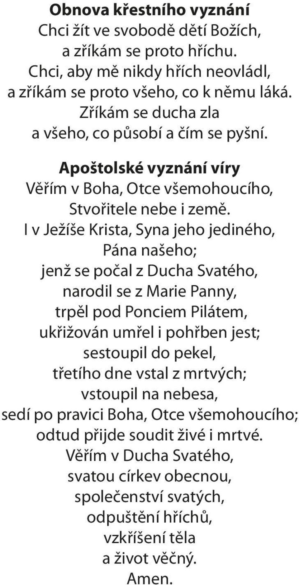 I v Ježíše Krista, Syna jeho jediného, Pána našeho; jenž se počal z Ducha Svatého, narodil se z Marie Panny, trpěl pod Ponciem Pilátem, ukřižován umřel i pohřben jest; sestoupil do