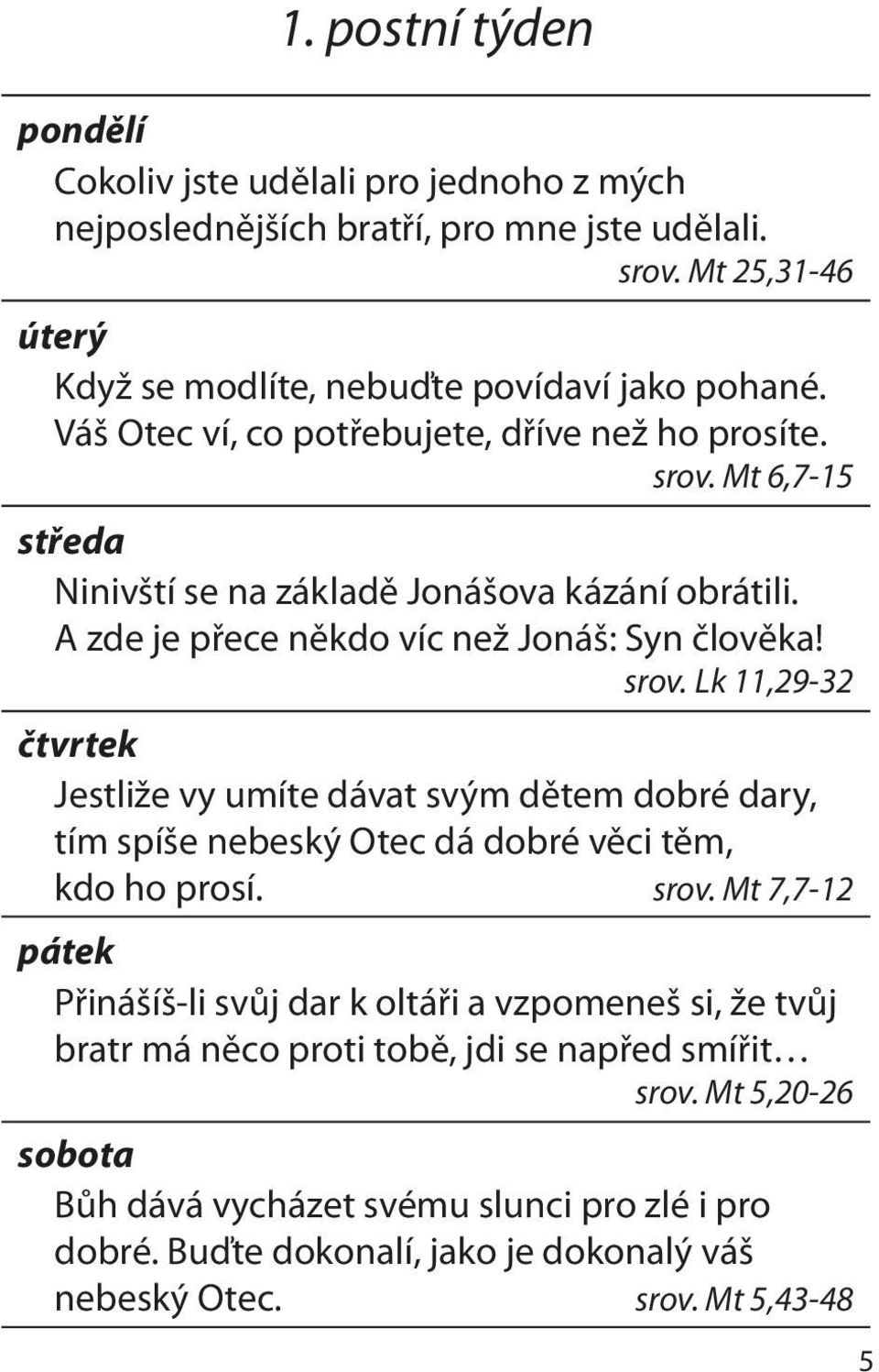 srov. Mt 7,7-12 pátek Přinášíš-li svůj dar k oltáři a vzpomeneš si, že tvůj bratr má něco proti tobě, jdi se napřed smířit srov.