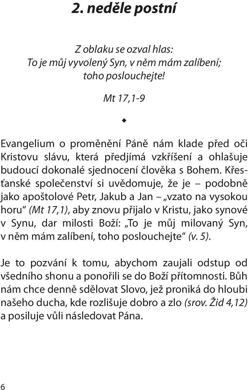 Křesťanské společenství si uvědomuje, že je podobně jako apoštolové Petr, Jakub a Jan vzato na vyso kou horu (Mt 17,1), aby znovu přijalo v Kristu, jako synové v Synu, dar milosti Boží: To