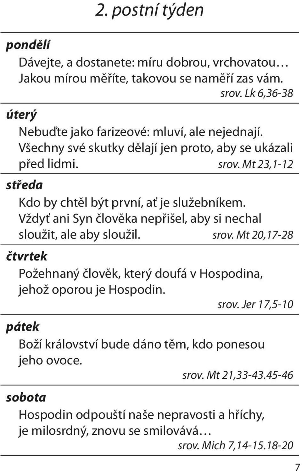 Mt 23,1-12 středa Kdo by chtěl být první, ať je služebníkem. Vždyť ani Syn člověka nepřišel, aby si nechal sloužit, ale aby sloužil. srov.