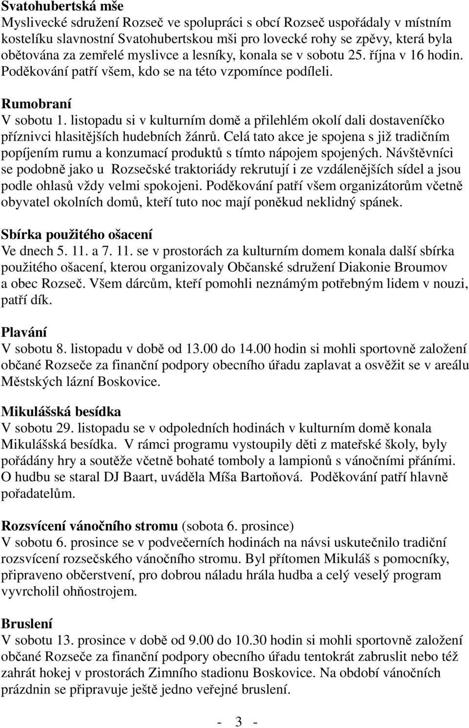 listopadu si v kulturním domě a přilehlém okolí dali dostaveníčko příznivci hlasitějších hudebních žánrů.