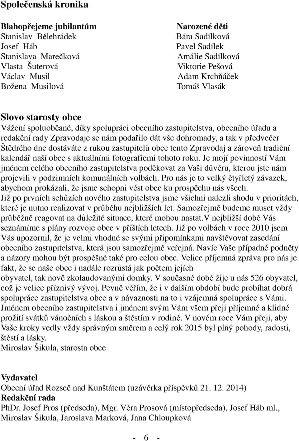 vše dohromady, a tak v předvečer Štědrého dne dostáváte z rukou zastupitelů obce tento Zpravodaj a zároveň tradiční kalendář naší obce s aktuálními fotografiemi tohoto roku.