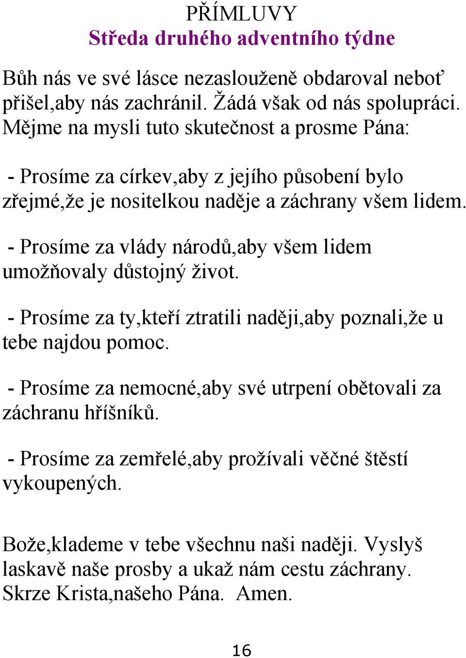 - Prosíme za vlády národů,aby všem lidem umožňovaly důstojný život. - Prosíme za ty,kteří ztratili naději,aby poznali,že u tebe najdou pomoc.