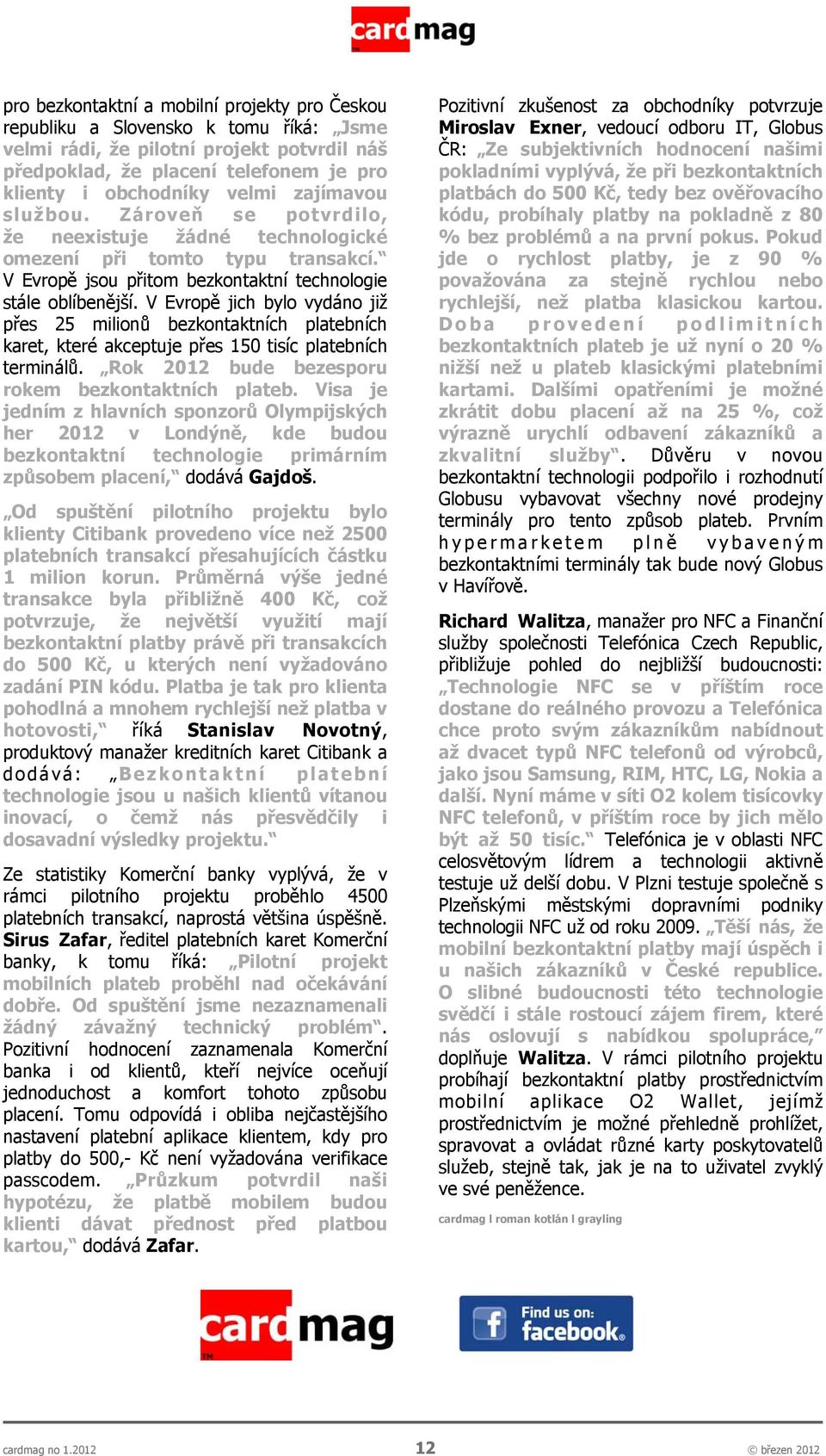 V Evropě jich bylo vydáno již přes 25 milionů bezkontaktních platebních karet, které akceptuje přes 150 tisíc platebních terminálů. Rok 2012 bude bezesporu rokem bezkontaktních plateb.