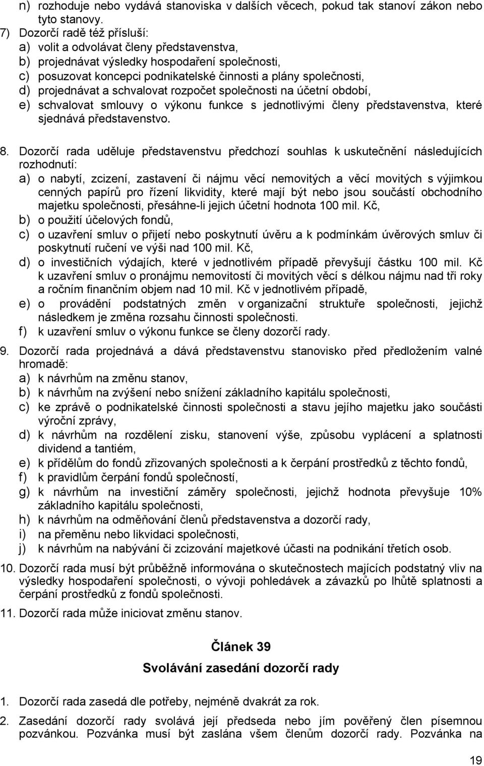 projednávat a schvalovat rozpočet společnosti na účetní období, e) schvalovat smlouvy o výkonu funkce s jednotlivými členy představenstva, které sjednává představenstvo. 8.