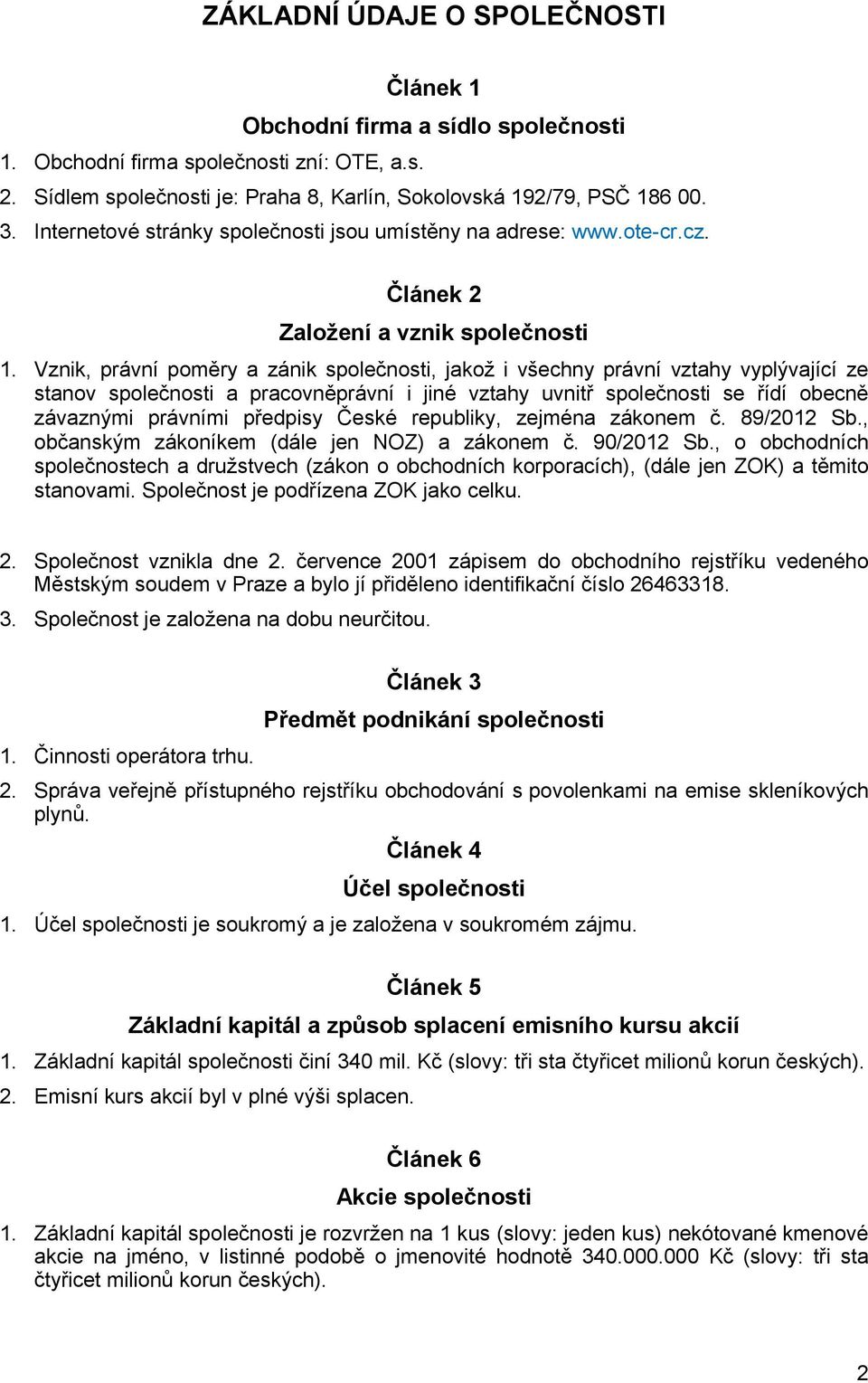 Vznik, právní poměry a zánik společnosti, jakož i všechny právní vztahy vyplývající ze stanov společnosti a pracovněprávní i jiné vztahy uvnitř společnosti se řídí obecně závaznými právními předpisy