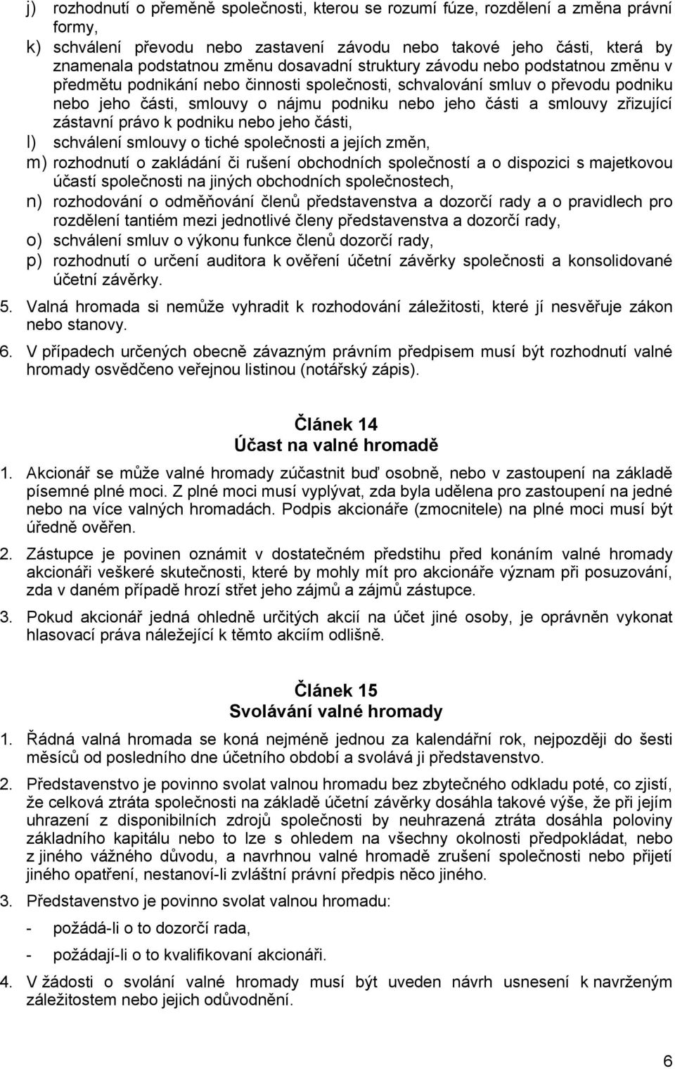 zřizující zástavní právo k podniku nebo jeho části, l) schválení smlouvy o tiché společnosti a jejích změn, m) rozhodnutí o zakládání či rušení obchodních společností a o dispozici s majetkovou