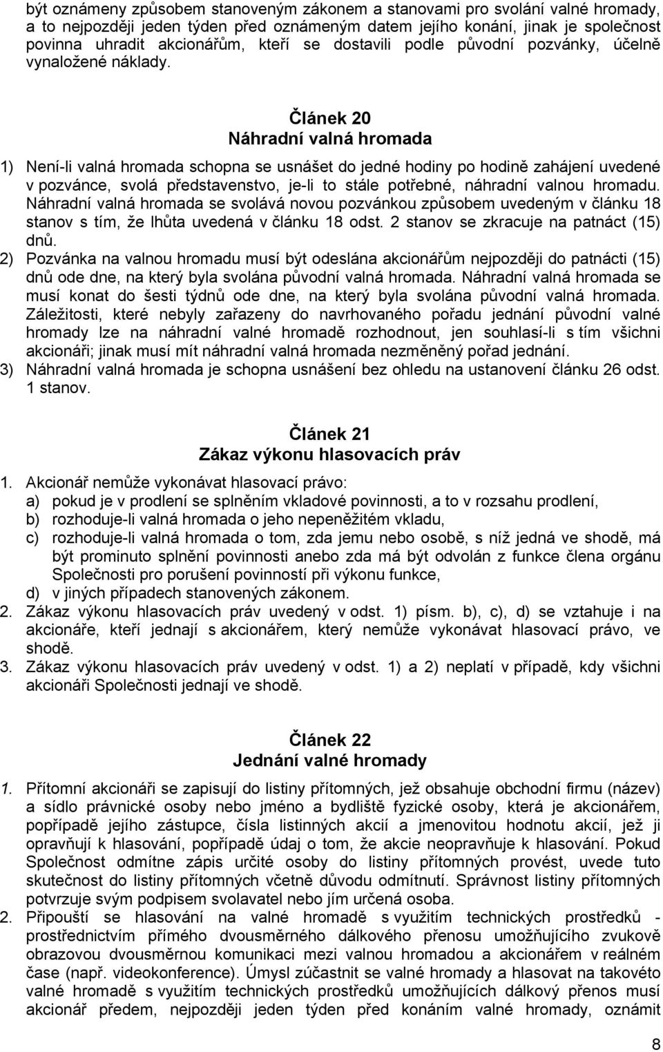 Článek 20 Náhradní valná hromada 1) Není-li valná hromada schopna se usnášet do jedné hodiny po hodině zahájení uvedené v pozvánce, svolá představenstvo, je-li to stále potřebné, náhradní valnou