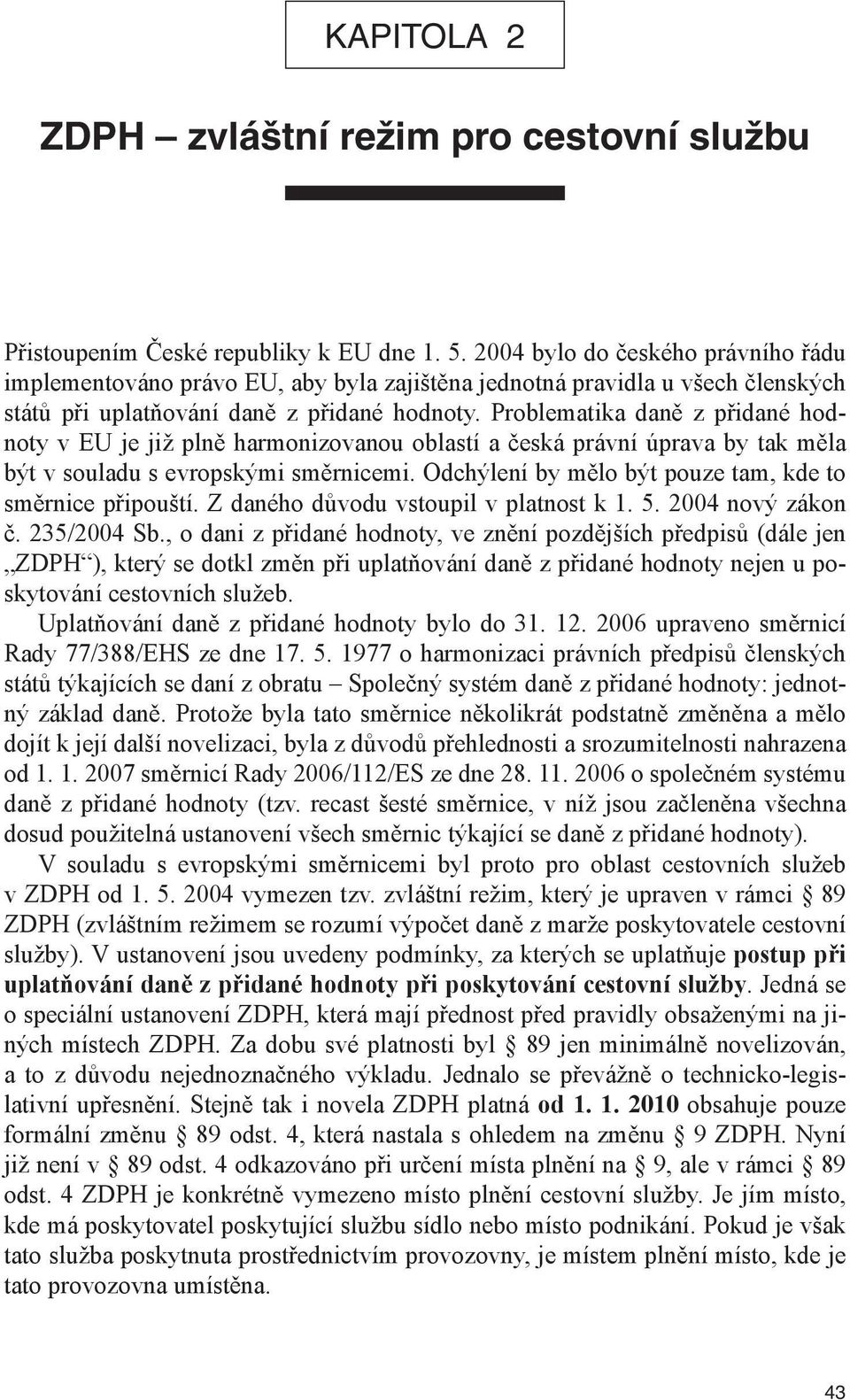 Problematika daně z přidané hodnoty v EU je již plně harmonizovanou oblastí a česká právní úprava by tak měla být v souladu s evropskými směrnicemi.