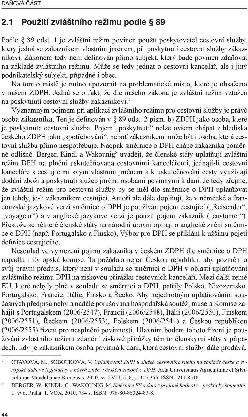 Zákonem tedy není definován přímo subjekt, který bude povinen zdaňovat na základě zvláštního režimu. Může se tedy jednat o cestovní kancelář, ale i jiný podnikatelský subjekt, případně i obec.