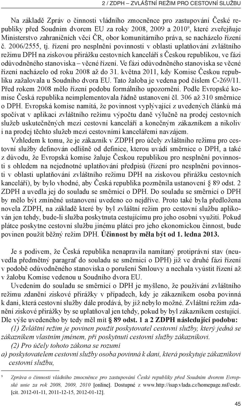 řízení pro nesplnění povinnosti v oblasti uplatňování zvláštního režimu DPH na ziskovou přirážku cestovních kanceláří s Českou republikou, ve fázi odůvodněného stanoviska věcné řízení.